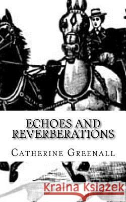 Echoes and Reverberations: A Collection of Short Stories Catherine Greenall 9781542797221 Createspace Independent Publishing Platform