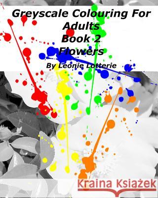 Greyscale Colouring For Adults: Flowers Leonie Lotterie 9781542799003