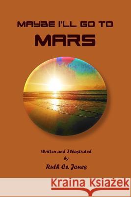 Maybe I'll Go to Mars Ruth Ce Jones 9781542799966 Createspace Independent Publishing Platform