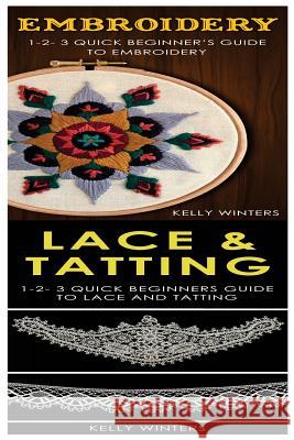 Embroidery & Lace & Tatting: 1-2-3 Quick Beginner's Guide to Embroidery! & 1-2-3 Quick Beginners Guide to Lace and Tatting! Kelly Winters 9781542801164 Createspace Independent Publishing Platform