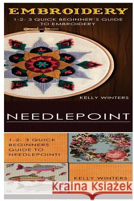 Embroidery & Needlepoint: 1-2-3 Quick Beginner's Guide to Embroidery! & 1-2-3 Quick Beginners Guide to Needlepoint Kelly Winters 9781542801249 Createspace Independent Publishing Platform