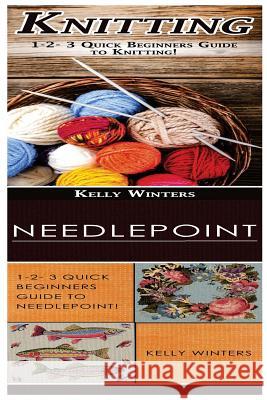 Knitting & Needlepoint: 1-2-3 Quick Beginners Guide to Knitting! & 1-2-3 Quick Beginners Guide to Needlepoint! Kelly Winters 9781542801690 Createspace Independent Publishing Platform