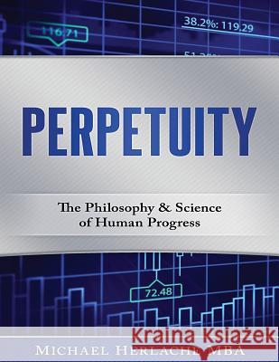 Perpetuity: The Philosophy & Science of Human Progress Michael Herlache 9781542802833 Createspace Independent Publishing Platform