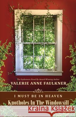 I Must Be in Heaven: Knotholes in the Windowsill Valerie Anne Faulkner 9781542805452 Createspace Independent Publishing Platform