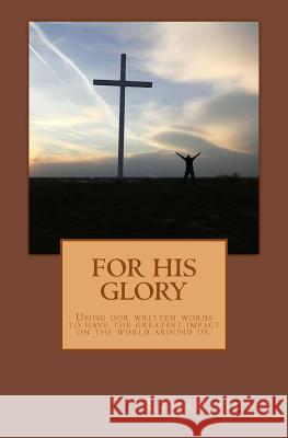 For His Glory: A step by step writer's guide to have the greatest impact through your words. Hunt, Ethan 9781542805858 Createspace Independent Publishing Platform