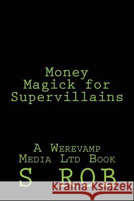 Money Magick for Supervillains S. Rob 9781542805872 Createspace Independent Publishing Platform