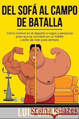 Del SOFA al CAMPO de BATALLA: Cómo motivar en el deporte a vagos y perezosas para que se convierta en un hábito y estilo de vida para siempre Lopez, Luis Garre 9781542807654