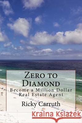 Zero to Diamond: Become a Million Dollar Real Estate Agent Ricky Carruth 9781542808309 Createspace Independent Publishing Platform