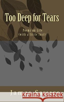 Too Deep for Tears: Poems on Life (with a little lust) Sawers, James 9781542808866 Createspace Independent Publishing Platform