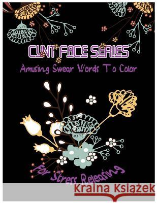 Cunt Face: Amusing Swear Words to Color For Stress Releasing McJody, Queenie 9781542809955 Createspace Independent Publishing Platform