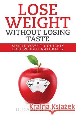 Lose Weight: Lose Weight Without Losing Taste- Simple Ways to Lose Weight Natura Daniel D'Apollonio 9781542811675 Createspace Independent Publishing Platform