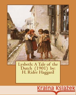 Lysbeth: A Tale of the Dutch (1901) by: H. Rider Haggard Haggard, H. Rider 9781542812528 Createspace Independent Publishing Platform
