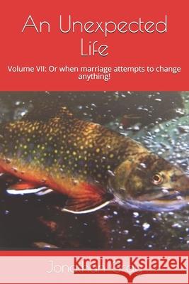 An Unexpected Life: Volume VII: Or when marriage attempts to change anything! Gray, Jonathan 9781542813204 Createspace Independent Publishing Platform