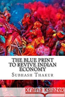 The Blue Print to Revive Indian Economy Subhash Chandra Thakur 9781542813242
