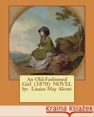 An Old-Fashioned Girl (1870) NOVEL by: Louisa May Alcott Alcott, Louisa May 9781542814713 Createspace Independent Publishing Platform