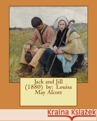 Jack and Jill (1880) by: Louisa May Alcott Louisa May Alcott 9781542815062 Createspace Independent Publishing Platform