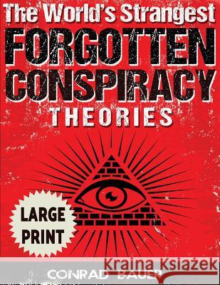 The World's Strangest Forgotten Conspiracy Theories ***Large Print Edition*** Conrad Bauer 9781542815567 Createspace Independent Publishing Platform