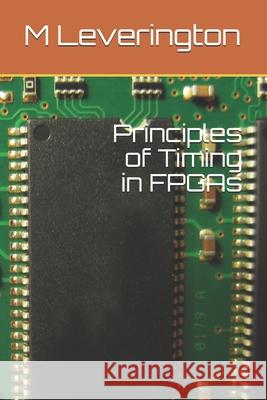 Principles of Timing in FPGAs M. Leverington K. N. Shemdin 9781542815857 Createspace Independent Publishing Platform