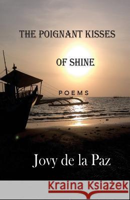 The Poignant Kisses of Shine: Poems Jovy De La Paz 9781542816076 Createspace Independent Publishing Platform