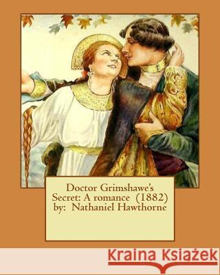 Doctor Grimshawe's Secret: A romance (1882) by: Nathaniel Hawthorne Hawthorne, Nathaniel 9781542817035 Createspace Independent Publishing Platform