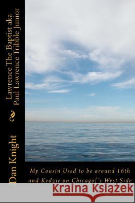 Lawrence The Baptist aka Paul Lawrence Tribble Junior: My Cousin Used to be around 16th and Kedzie on Chicago['s West Side Knight Sr, Dan Edward 9781542818032
