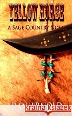Yellow Horse: A Sage Country Novel Dan Arnold Dan Arnold 9781542821124 Createspace Independent Publishing Platform