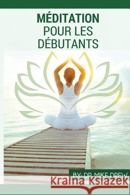 Méditation pour débutants Drew, Mike 9781542821308 Createspace Independent Publishing Platform