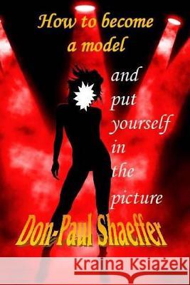 How to become a Model: Put yourself in the picture Shaeffer, Don-Paul 9781542822268 Createspace Independent Publishing Platform
