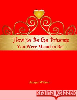 How to Be the Princess You Were Meant to Be! (Red) Jacqui Wilson 9781542823852 Createspace Independent Publishing Platform