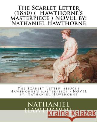 The Scarlet Letter (1850) ( Hawthorne's Masterpiece ) Novel by: Nathaniel Hawthorne Hawthorne Nathaniel 9781542824873 Createspace Independent Publishing Platform