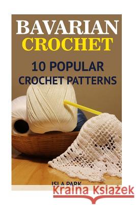 Bavarian Crochet: 10 Popular Crochet Patterns Isla Park 9781542825016