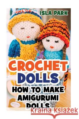 Crochet Dolls: How To Make Amigurumi Dolls Park, Isla 9781542825405