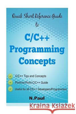 Quick Short Reference Guide to C/C++ Programming Concepts: C/C++ Tips and Concepts: Useful for all C/C++ Developers and Programmers Paul, N. 9781542825801 Createspace Independent Publishing Platform