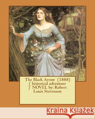 The Black Arrow (1888) ( historical adventure ) NOVEL by: Robert Louis Stevenson Stevenson, Robert Louis 9781542826440 Createspace Independent Publishing Platform