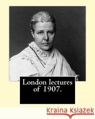 London lectures of 1907. By: Annie (Wood) Besant: Annie Besant (1 October 1847 - 20 September 1933) was a British socialist, theosophist, women's r Besant, Annie 9781542826471 Createspace Independent Publishing Platform