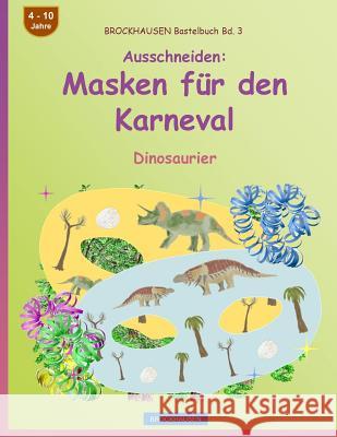 BROCKHAUSEN Bastelbuch Bd. 3 - Ausschneiden - Masken für den Karneval: Dinosaurier Dortje Golldack 9781542828482 Createspace Independent Publishing Platform