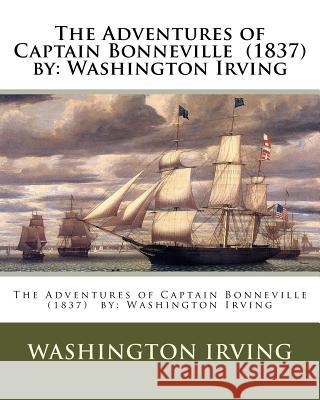 The Adventures of Captain Bonneville (1837) by: Washington Irving Washington Irving 9781542829649