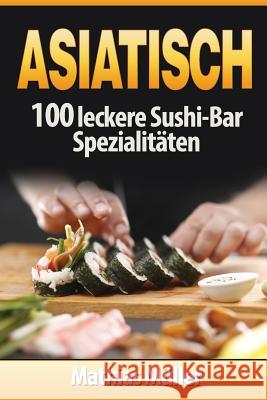 Asiatisch: 100 leckere Sushi-Bar Spezialitäten Muller, Mathias 9781542829960 Createspace Independent Publishing Platform