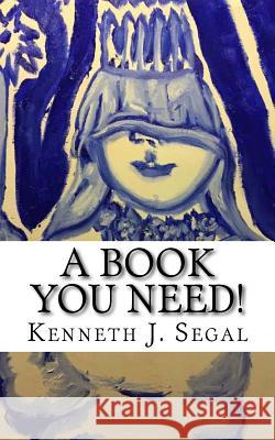 A Book You Need!: Poetry of heart, mind and humor. Kenneth J. Segal 9781542830454 Createspace Independent Publishing Platform