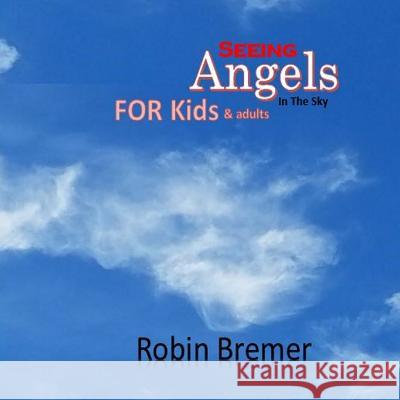 Seeing Angels in the Sky For Kids Bremer, Robin 9781542830485 Createspace Independent Publishing Platform