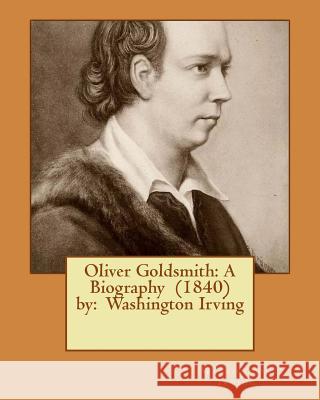 Oliver Goldsmith: A Biography (1840) by: Washington Irving Irving, Washington 9781542832250 Createspace Independent Publishing Platform