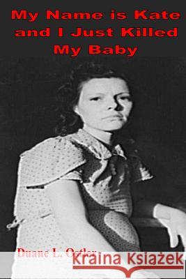 My Name is Kate and I Just Killed My Baby Ostler, Duane L. 9781542833530 Createspace Independent Publishing Platform