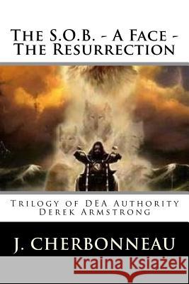 The S.O.B. - A Face - The Resurrection: Trilogy of DEA Authority Derek Armstrong Cherbonneau, J. 9781542834124 Createspace Independent Publishing Platform