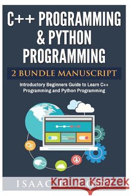 C++ and Python Programming 2 Bundle Manuscript Introductory Beginners Guide to Learn C++ Programming and Python Programming Isaac D. Cody 9781542834292 Createspace Independent Publishing Platform