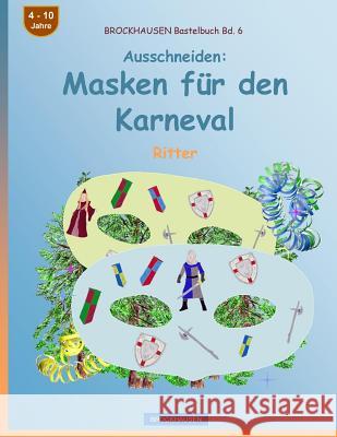 BROCKHAUSEN Bastelbuch Bd. 6 - Ausschneiden - Masken für den Karneval: Ritter Dortje Golldack 9781542835008 Createspace Independent Publishing Platform