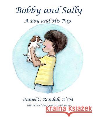 Bobby and Sally: A Boy and His Pup Dr Daniel C. Randal 9781542836050 Createspace Independent Publishing Platform