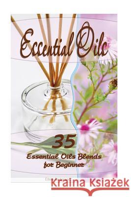 Essential Oils: 35 Essential Oils Blends Every Beginner Should Try: (Essential Oils, Diffuser Recipes and Blends, Aromatherapy) Ellen Anderson 9781542837446 Createspace Independent Publishing Platform