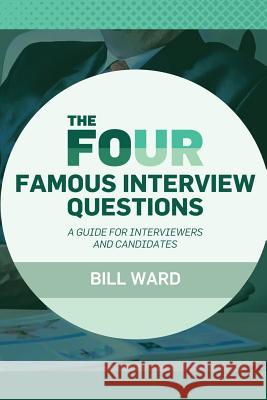 The Four Famous Interview Questions: A Guide for Interviewers and Candidates Bill Ward 9781542838580 Createspace Independent Publishing Platform