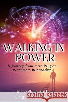 Walking in Power: A Journey From Mere Religion to Intimate Relationship Martin, Barbara H. 9781542840385 Createspace Independent Publishing Platform
