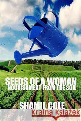 Seeds Of A Woman: Nourishment Of The Soil Cole, Shamil 9781542841344 Createspace Independent Publishing Platform